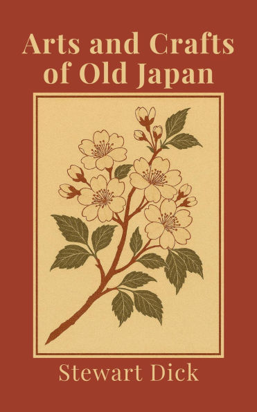 Arts and Crafts of Old Japan: An Introduction to Traditional Japanese Painting, Printing, Sculpture, Metalwork, Ceramics, Lacquer, and Garden Design