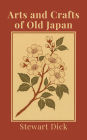 Arts and Crafts of Old Japan: An Introduction to Traditional Japanese Painting, Printing, Sculpture, Metalwork, Ceramics, Lacquer, and Garden Design
