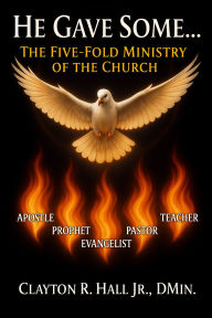 Title: He Gave Some...: The Five-Fold Ministry of the Church, Author: Clayton R. Hall Jr. ,. Dmin.