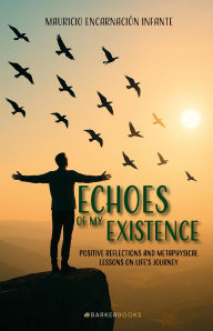 Title: Echoes of my Existence: POSITIVE REFLECTIONS AND METAPHYSICAL LESSONS ON LIFE'S JOURNEY, Author: Mauricio Encarnación Infante