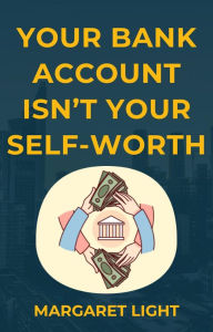 Title: Your Bank Account Isn't Your Self-Worth, Author: Margaret Light