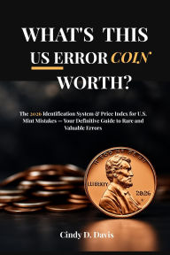 WHAT'S THIS U.S. ERROR COIN WORTH?: The 2026 Identification System & Price Index for U.S. Mint Mistakes Your Definitive Guide to Rare and Valuable Errors