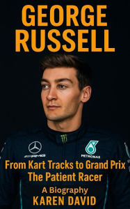 Title: GEORGE RUSSELL From Kart Tracks to Grand Prix-The Patient Racer A Biography, Author: David  Karen