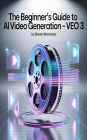 The Beginner's Guide to AI Video Generation - VEO 3