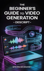 Title: The Beginner's Guide to Video Generation Descript, Author: Steven Mcananey