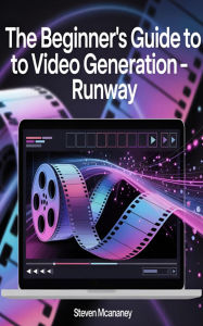 Title: The Beginner's Guide to Video Generation Runway, Author: Steven Mcananey