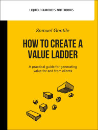 Title: How to create a value ladder: A practical guide for generating value for and from clients, Author: Samuel Gentile