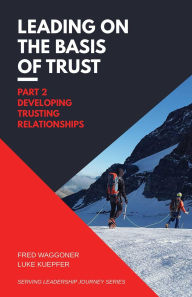 Title: Leading on the Basis of Trust: Part 2: Developing Trusting Relationships, Author: Luke Kuepfer
