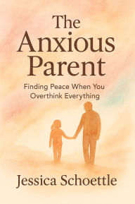 Title: The Anxious Parent: Finding Peace When You Overthink Everything, Author: Jessica Schoettle