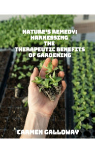 Title: Nature's Remedy: Harnessing the Therapeutic Benefits of Gardening, Author: Carmen Galloway