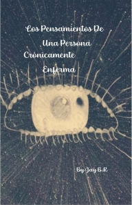 Title: Los Pensamientos De Una Persona Crónicamente Enferma, Author: Jay B. R.