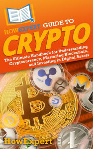 Title: HowExpert Guide to Crypto: The Ultimate Handbook for Understanding Cryptocurrency, Mastering Blockchain, and Investing in Digital Assets, Author: HowExpert