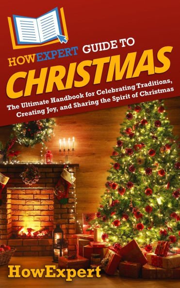 HowExpert Guide to Christmas: The Ultimate Handbook for Celebrating Traditions, Creating Joy, and Sharing the Spirit of Christmas