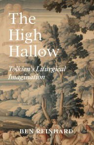 Title: The High Hallow: Tolkien's Liturgical Imagination, Author: Ben Reinhard