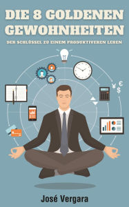 Title: Die 8 goldenen Gewohnheiten: Der Schlüssel zu einem produktiveren Leben, Author: Jose Vergara