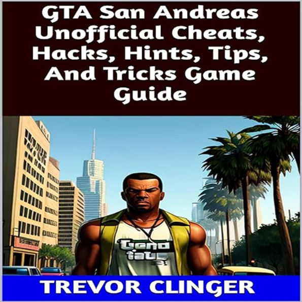 GTA San Andreas Unofficial Cheats, Hacks, Hints, Tips, And Tricks Game Guide