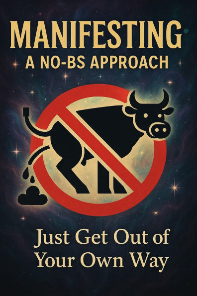Manifesting: A No-BS Approach: Just Get Out of Your Own Way