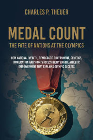 Title: Medal Count--the Fate of Nations at the Olympics: How National Wealth, Democratic Government, Genetics, Immigration and Sports Accessibility Enable Athletic Empowerment T, Author: Charles P. Theuer