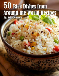 Title: 50 Rice Dishes from Around the World Recipes, Author: Kelly Johnson