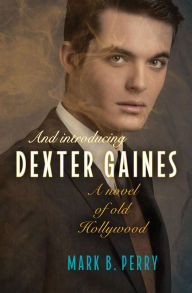 Title: And Introducing Dexter Gaines: A Novel of Old Hollywood, Author: Mark B. Perry