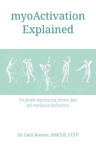 Title: myoActivation Explained: For people experiencing chronic pain and myofascial dysfunction., Author: Dr Liesl Roome