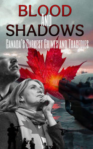 Title: Blood and Shadows: Canada's Darkest Crimes and Tragedies, Author: Robert J. Dornan