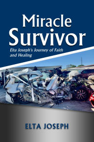 Title: Miracle Survivor: Elta Joseph's Journey of Faith and Healing, Author: ELTA JOSEPH