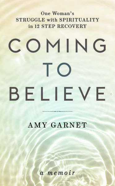Coming to Believe: One Woman's Struggle with Spirituality in 12 Step Recovery