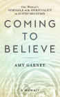 Coming to Believe: One Woman's Struggle with Spirituality in 12 Step Recovery