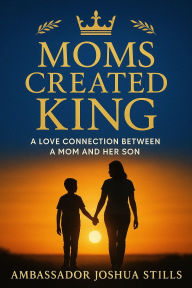 Title: Mom's Created King: The love connection between a Mother and her Son, Author: Joshua Stills