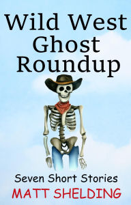 Title: Wild West Ghost Roundup: Seven Short Stories, Author: Matt Shelding