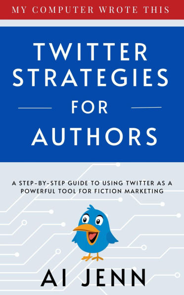 Twitter Strategies for Authors: A Step-by-Step Guide to Using Twitter as a Powerful Tool for Fiction Marketing