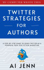 Twitter Strategies for Authors: A Step-by-Step Guide to Using Twitter as a Powerful Tool for Fiction Marketing