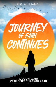 Title: JOURNEY OF FAITH CONTINUES: A DOG'S WALK WITH PETER THROUGH ACTS, Author: K G WILLIAMS