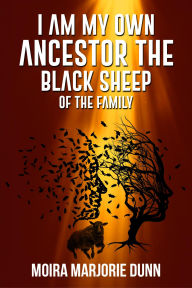 Title: I AM MY OWN ANCESTOR: THE BLACK SHEEP OF THE FAMILY, Author: Moira Marjorie Dunn