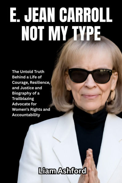 E. Jean Carroll Not My Type: The Untold Truth Behind a Life of Courage, Resilience, and Justice and Biography of a Trailblazing Advocate for Women