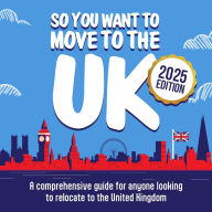 Title: So You Want to Move to the UK?: A comprehensive guide for anyone looking to relocate to the UK, Author: Megan Warren