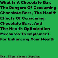 Title: What Is A Chocolate Bar, The Dangers Of Consuming Chocolate Bars, And The Health Effects Of Consuming Chocolate Bars, Author: Dr. Harrison Sachs