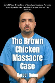 Title: The Brown Chicken Massacre Case: Untold True Crime Case of Unsolved Murders, Forensic Breakthroughs, and the Shocking DNA Justice That Solved It, Author: Harper Quinn
