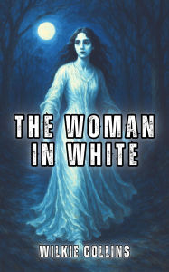 Title: The Woman in White (Illustrated): The Victorian Gothic Classic of Deception and Identity, Author: Wilkie Collins