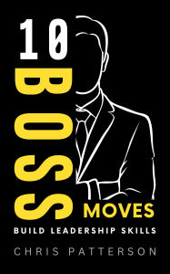 Title: 10 Boss Moves: Build Leadership Skills, Author: Chris Patterson