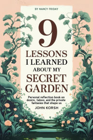 Title: 9 Lessons I Learned About My Secret Garden by Nancy Friday: Personal Reflection Book on Desire, Taboo, and the Private Fantasies That Shape Us, Author: John Korsh