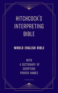 Title: Hitchcock's Interpreting Bible (World English Bible): with a Dictionary of Scripture Proper Names, Author: Roswell D. Hitchcock