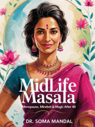 Title: Midlife Masala: Menopause, Mindset & Magic After 40: A guide to navigating perimenopause and menopause for South Asian women with science, culture and soul, Author: Soma Mandal