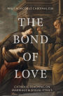 The Bond of Love: Catholic Teaching on Marriage & Sexual Ethics