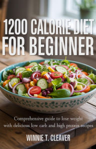 Title: 1200 CALORIE DIET FOR BEGINNER: Comprehensive Guide to Lose weight with Delicious Low carb and High Protein Recipes, Author: Winnie Cleaver