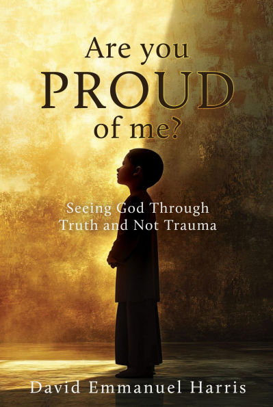 Are you proud of me?: Seeing God Through Truth and Not Trauma