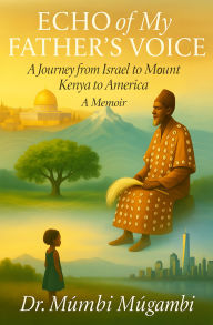 Title: Echo of My Father's Voice: a Journey from Israel to Mount Kenya to America: A Memoir, Author: Dr. Mumbi Mugambi