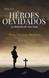 Title: Hï¿½roes Olvidados: La Historia de Don Pepe, Author: Percy Guzman Montero