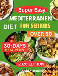 Title: Mediterranean Diet Cookbook for Seniors Over 50: Easy Mediterranean Recipes for Seniors to Support Heart Health, Boost Energy, and Maintain a Healthy Weight, Author: Sophie James